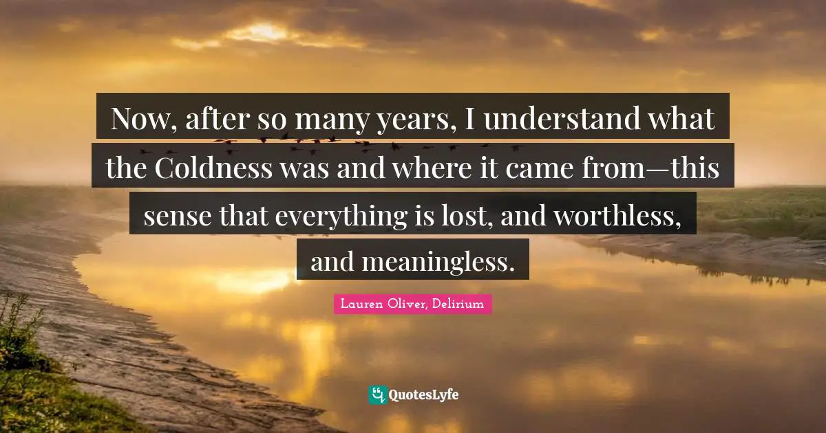 Now, after so many years, I understand what the Coldness was and where it came from—this sense that everything is lost, and worthless, and meaningless.
