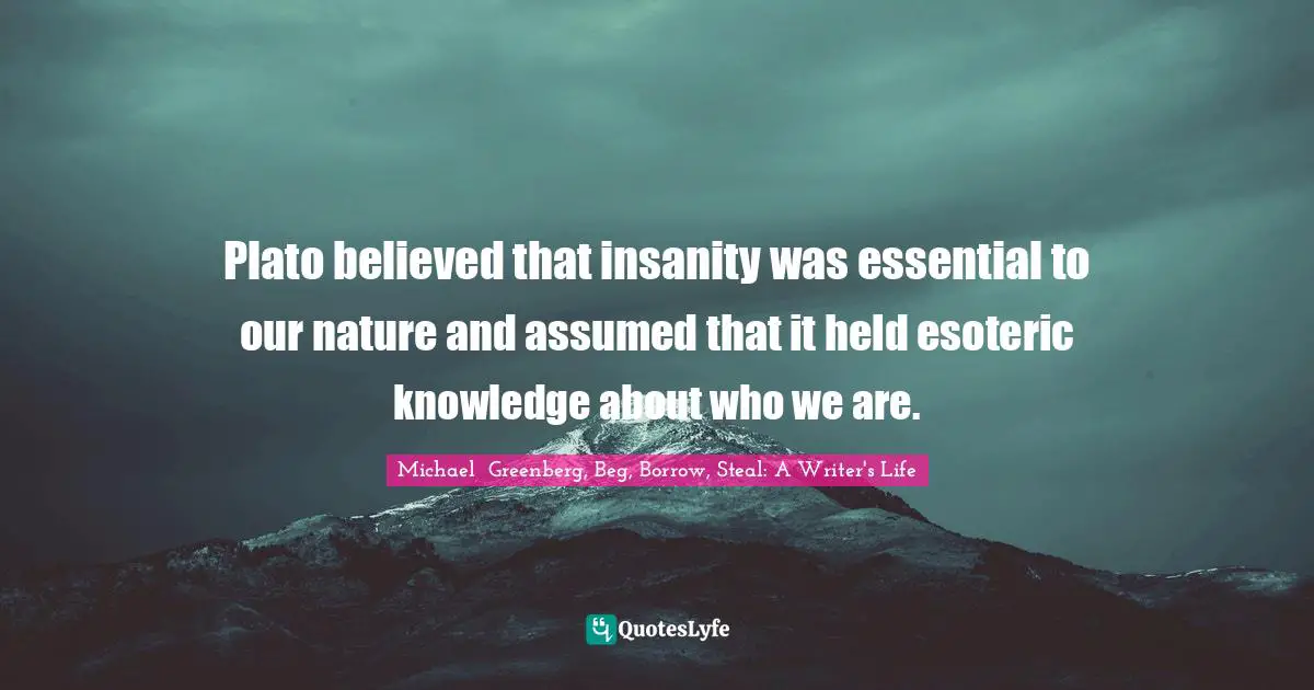 Plato believed that insanity was essential to our nature and assumed that it held esoteric knowledge about who we are.