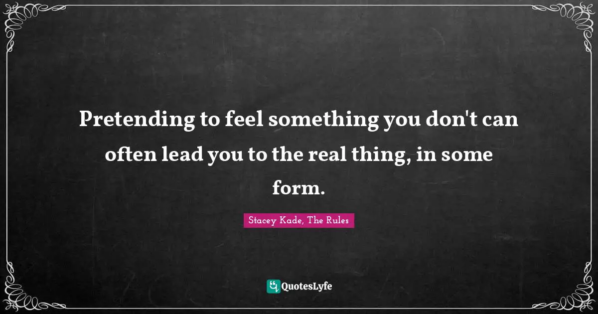 Pretending to feel something you don't can often lead you to the real thing, in some form.