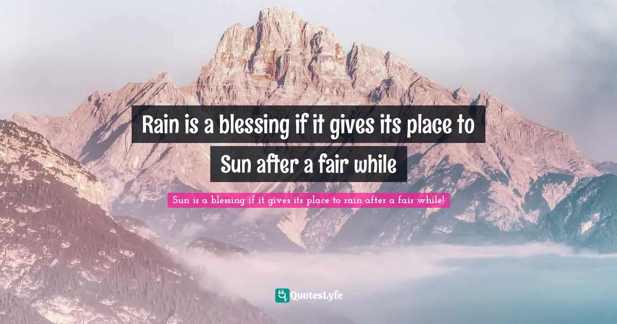 Rain is a blessing if it gives its place to Sun after a fair while