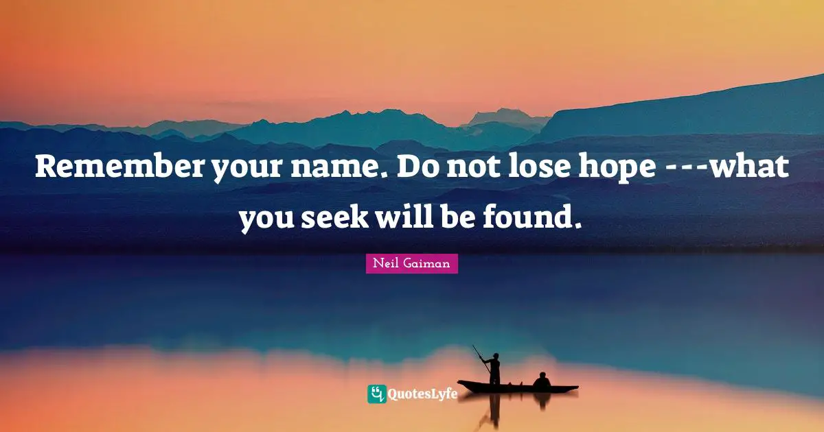 Name Quotes: "Remember your name. Do not lose hope ---what you seek will be found."