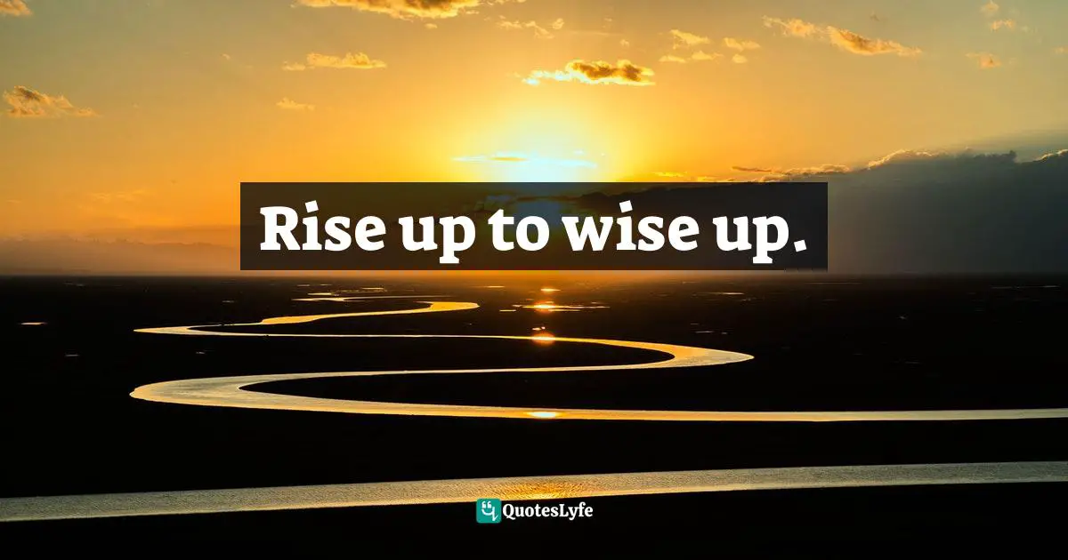 Rise up to wise up.