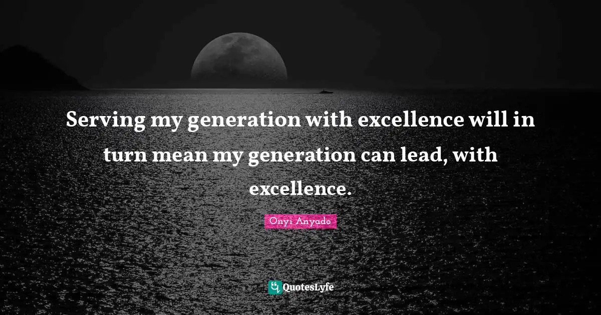 Leadership Development Quotes: "Serving my generation with excellence will in turn mean my generation can lead, with excellence."