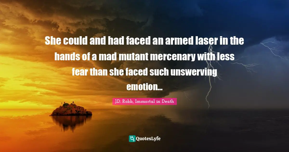 She could and had faced an armed laser in the hands of a mad mutant mercenary with less fear than she faced such unswerving emotion...