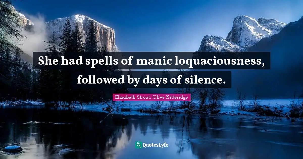 She had spells of manic loquaciousness, followed by days of silence.