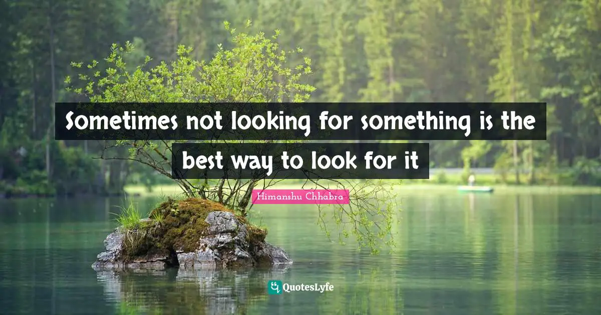 Sometimes not looking for something is the best way to look for it