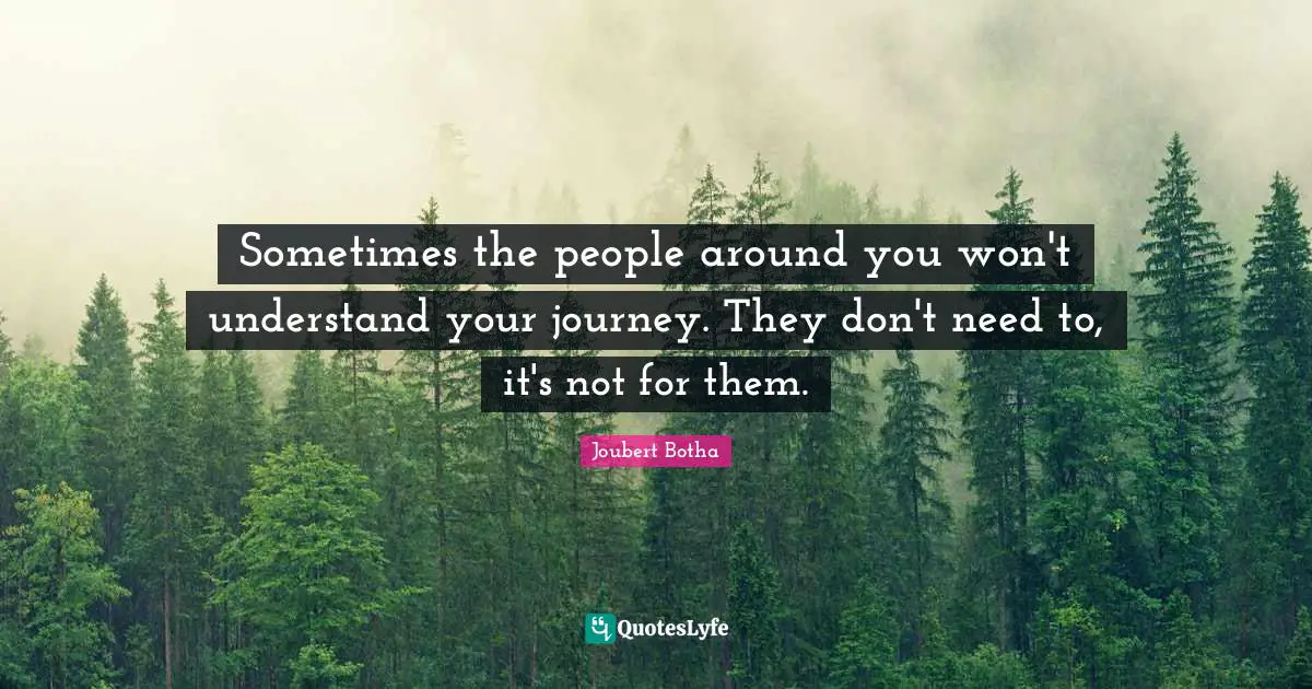 Mental Disorders Quotes: "Sometimes the people around you won't understand your journey. They don't need to, it's not for them."