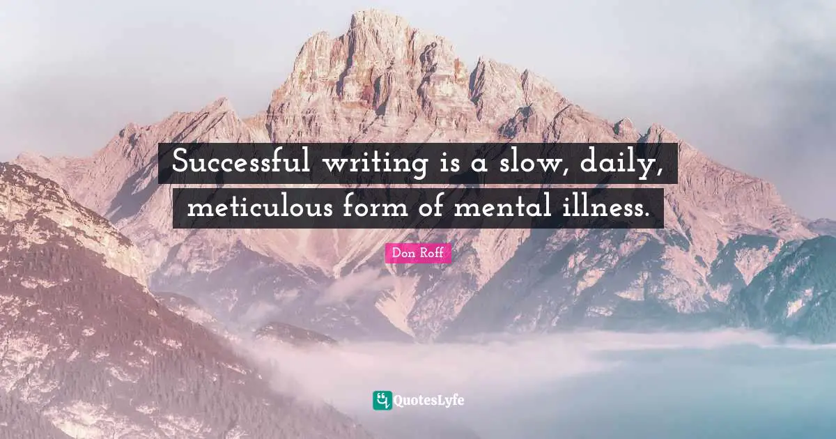 Don Roff Quotes: "Successful writing is a slow, daily, meticulous form of mental illness."