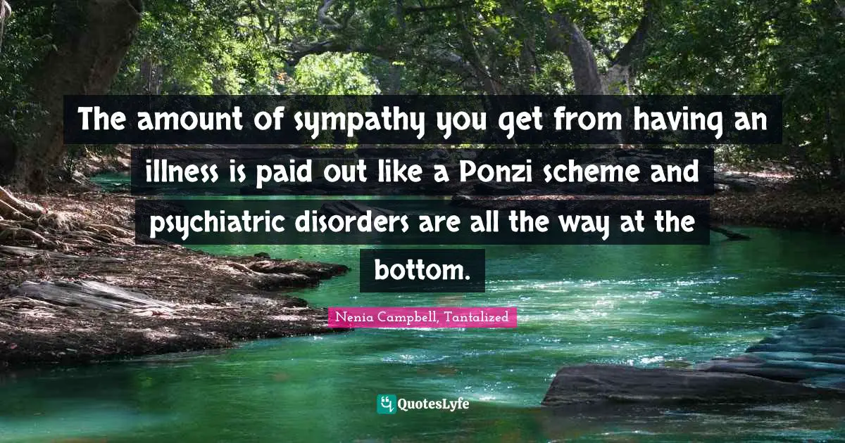 The amount of sympathy you get from having an illness is paid out like a Ponzi scheme and psychiatric disorders are all the way at the bottom.
