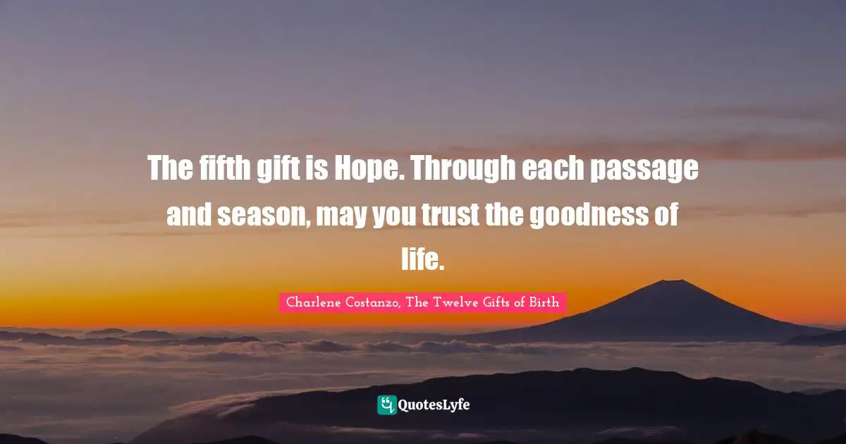 The fifth gift is Hope. Through each passage and season, may you trust the goodness of life.