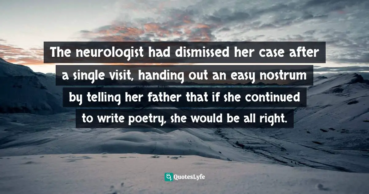 Flora Rheta Schreiber, Sybil: The Classic True Story Of A Woman Possessed By Sixteen Personalities Quotes: "The neurologist had dismissed her case after a single visit, handing out an easy nostrum by telling her father that if she continued to write poetry, she would be all right."