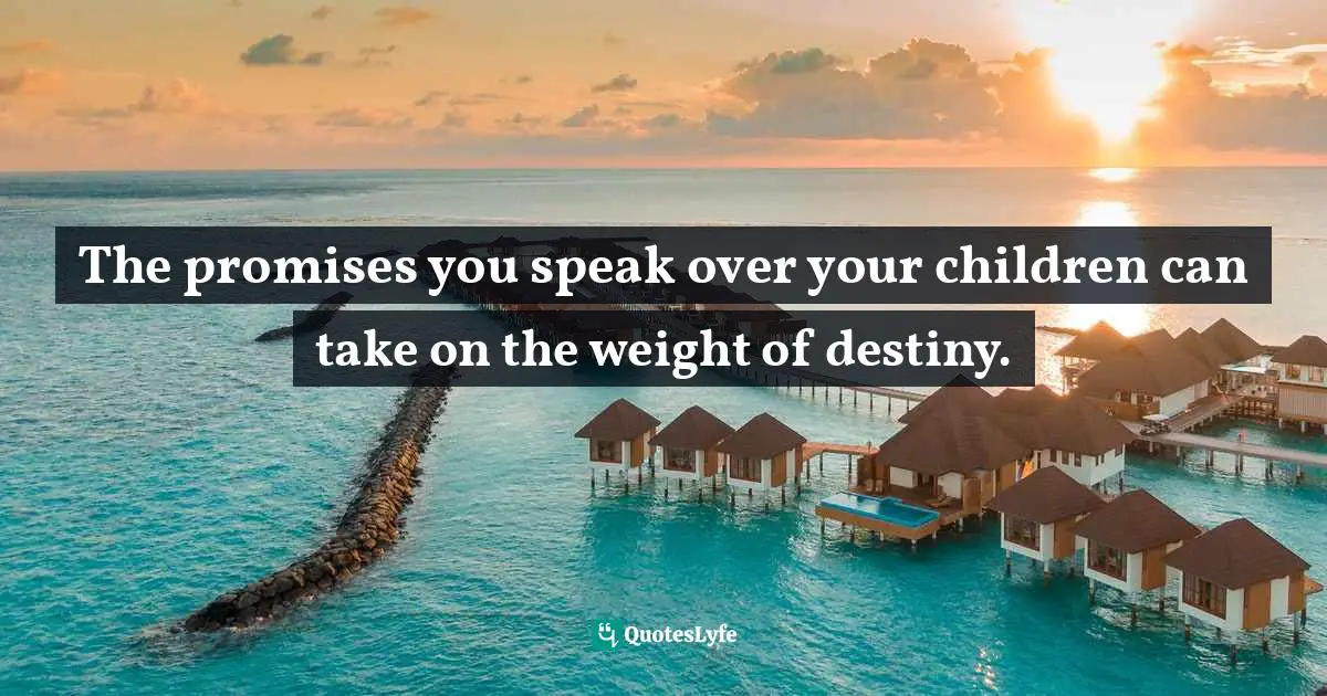 The promises you speak over your children can take on the weight of destiny.