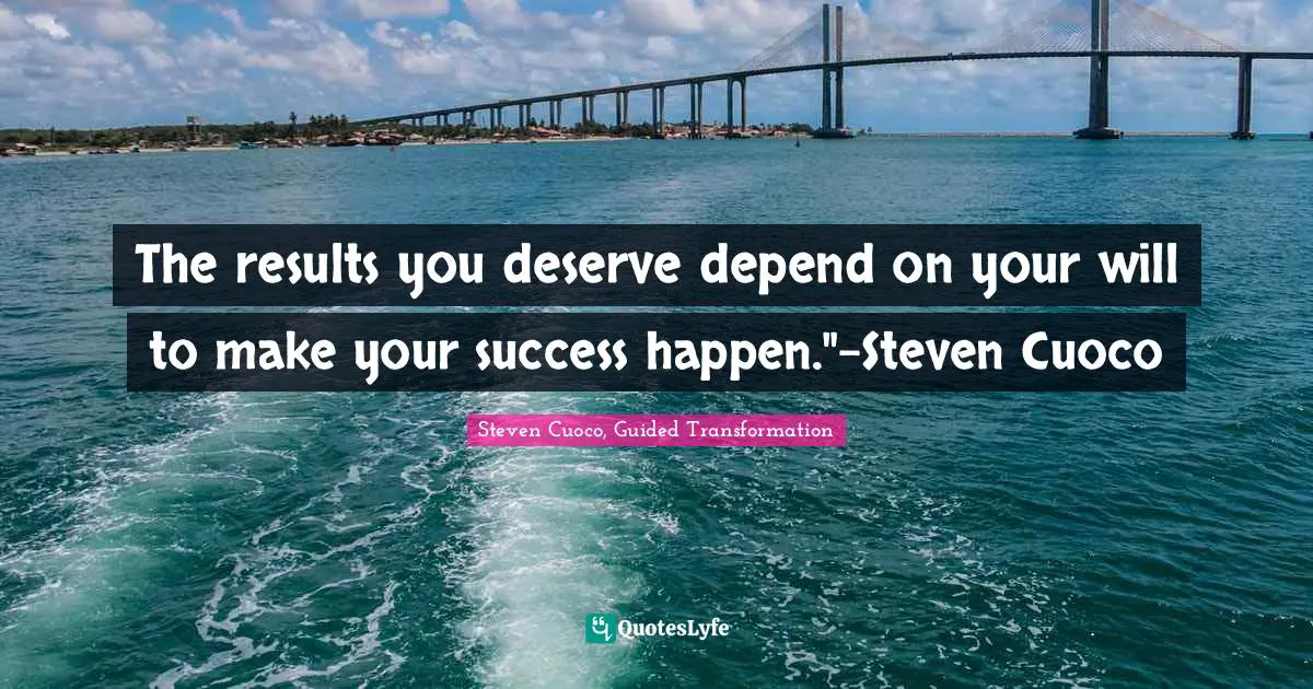 The results you deserve depend on your will to make your success happen."-Steven Cuoco