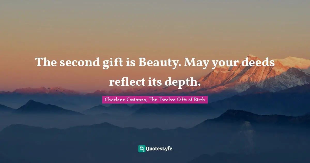 The second gift is Beauty. May your deeds reflect its depth.