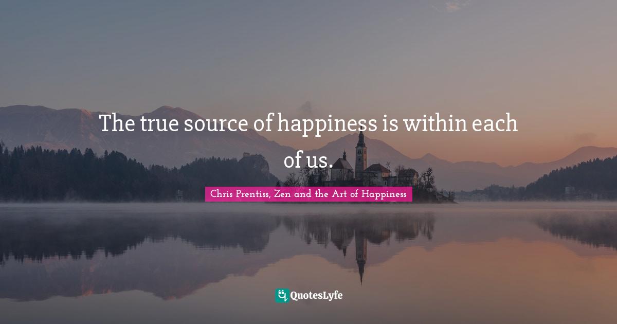 The true source of happiness is within each of us.