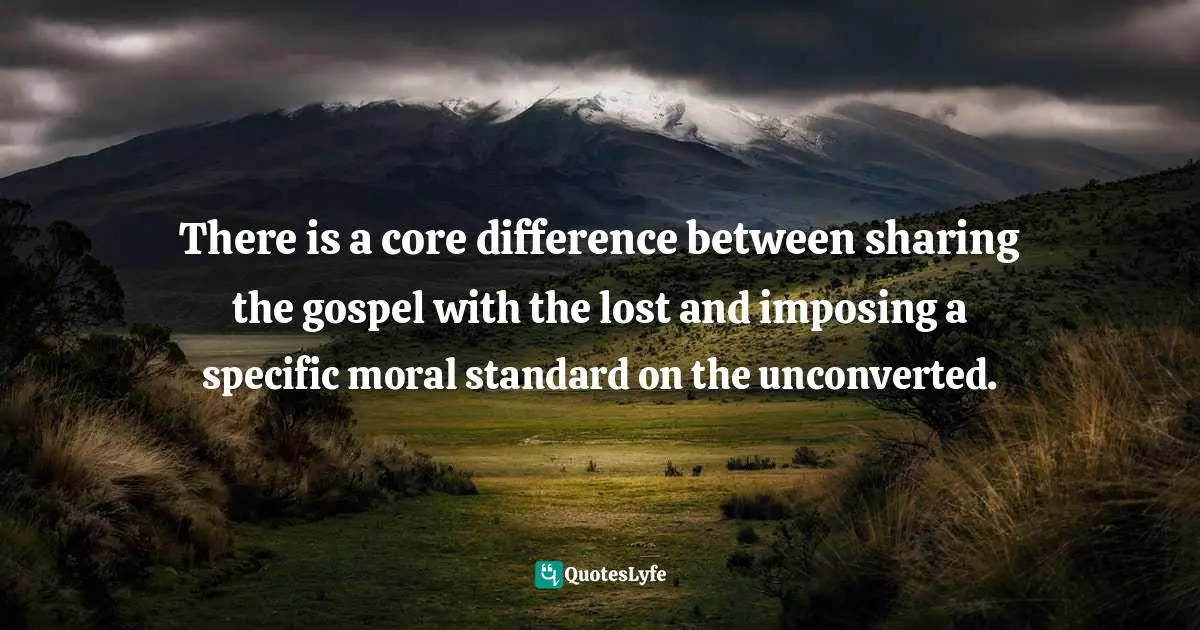 There is a core difference between sharing the gospel with the lost and imposing a specific moral standard on the unconverted.