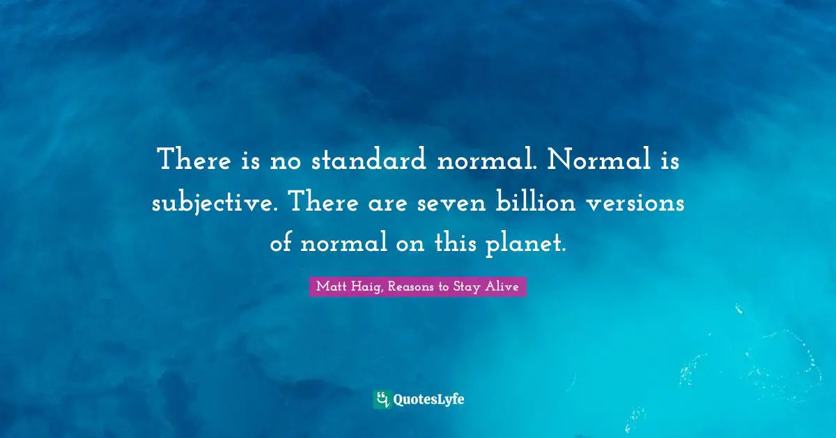 There is no standard normal. Normal is subjective. There are seven billion versions of normal on this planet.