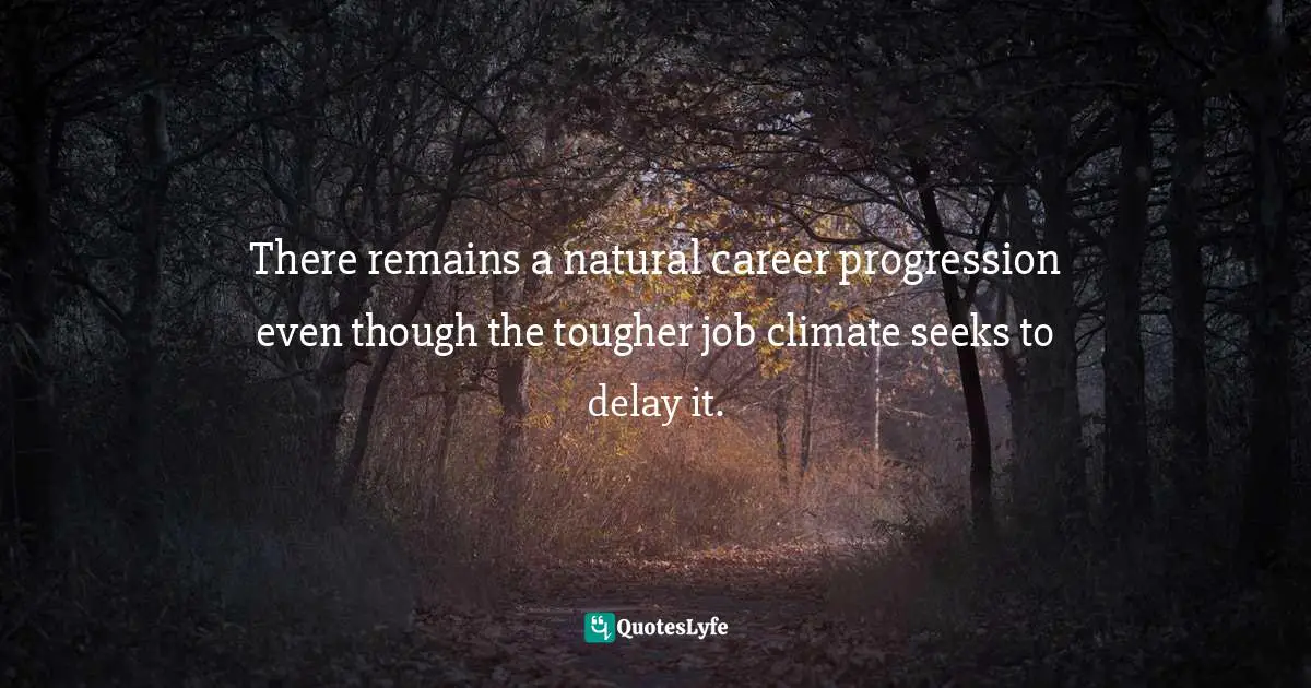 Miles Anthony Smith, Becoming Generation Flux: Why Traditional Career Planning Is Dead: How To Be Agile, Adapt To Ambiguity, And Develop Resilience Quotes: "There remains a natural career progression even though the tougher job climate seeks to delay it."