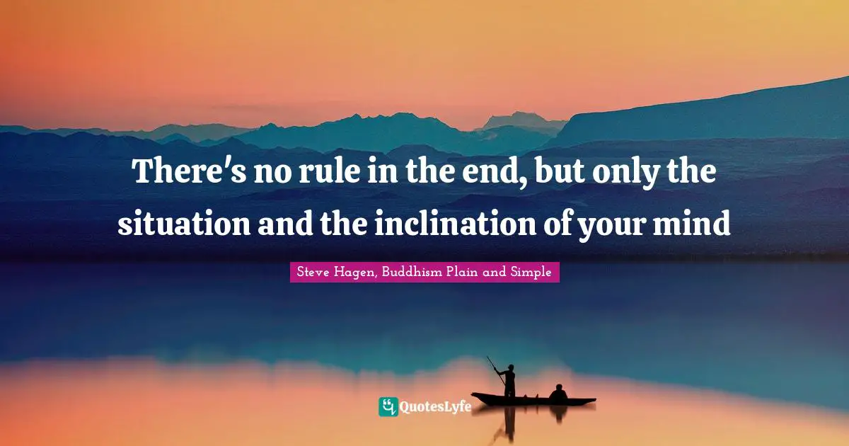 Steve Hagen, Buddhism Plain And Simple Quotes: "There's no rule in the end, but only the situation and the inclination of your mind"