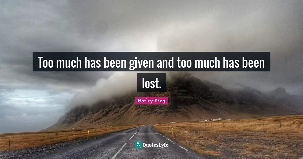 Harley Quotes: "Too much has been given and too much has been lost."
