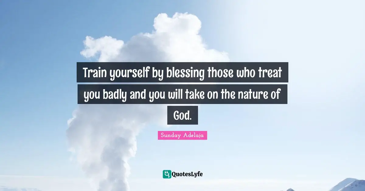 Badly Quotes: "Train yourself by blessing those who treat you badly and you will take on the nature of God."