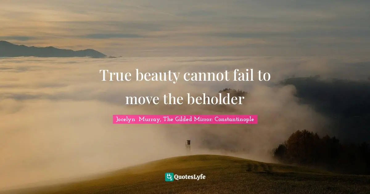 True beauty cannot fail to move the beholder