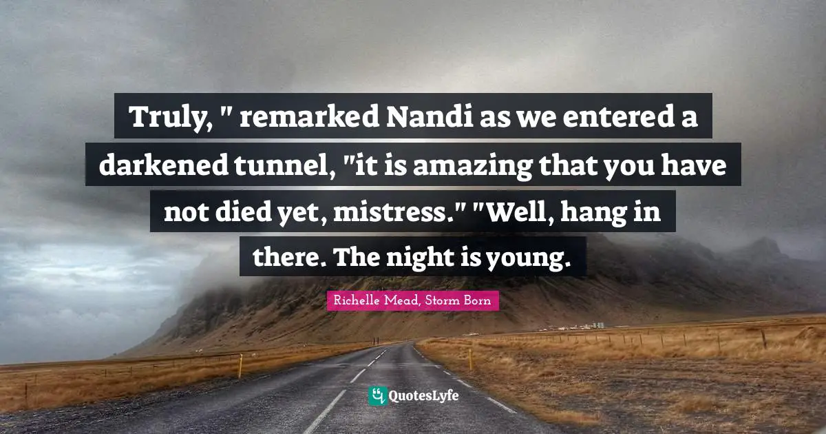 Truly, " remarked Nandi as we entered a darkened tunnel, "it is amazing that you have not died yet, mistress." "Well, hang in there. The night is young.