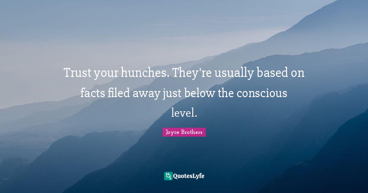 Trust your hunches. They're usually based on facts filed away just below the conscious level.