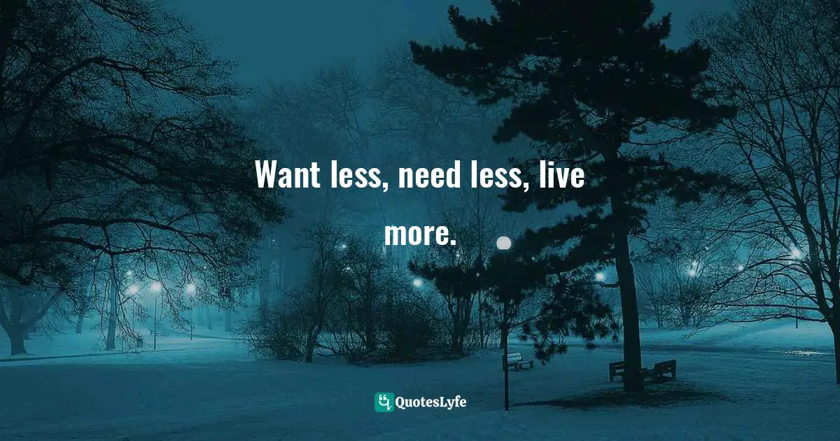 Want less, need less, live more.