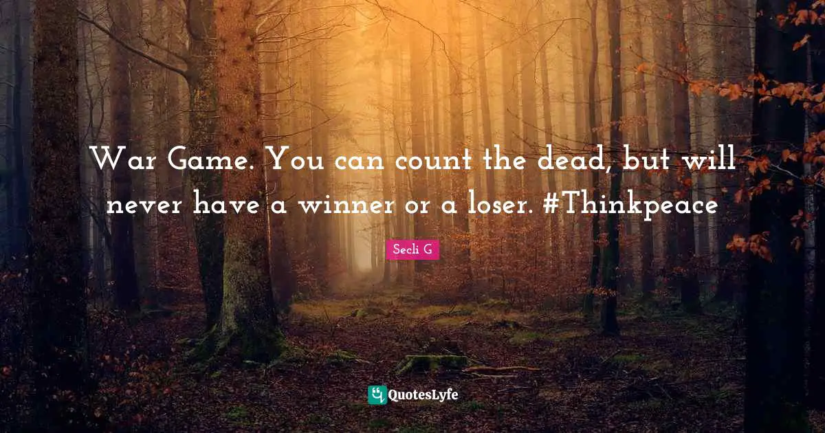 War Game. You can count the dead, but will never have a winner or a loser. #Thinkpeace