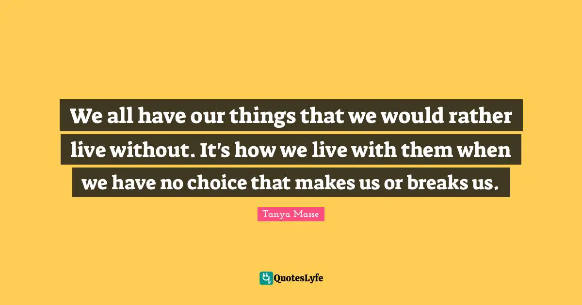 We all have our things that we would rather live without. It's how we live with them when we have no choice that makes us or breaks us.