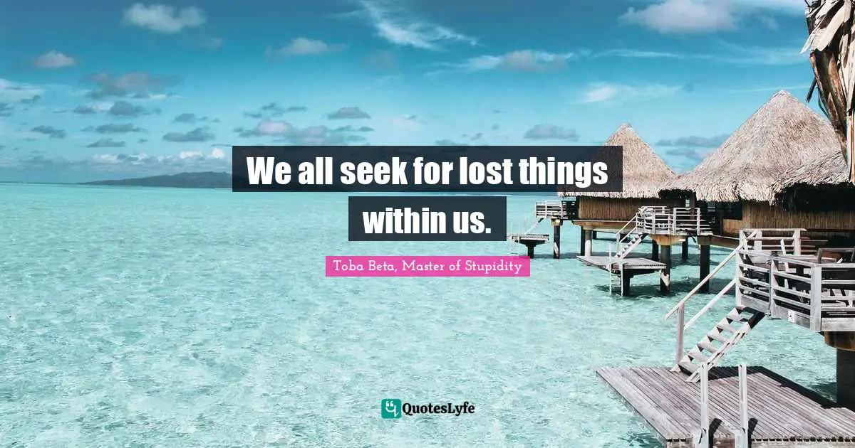 We all seek for lost things within us.