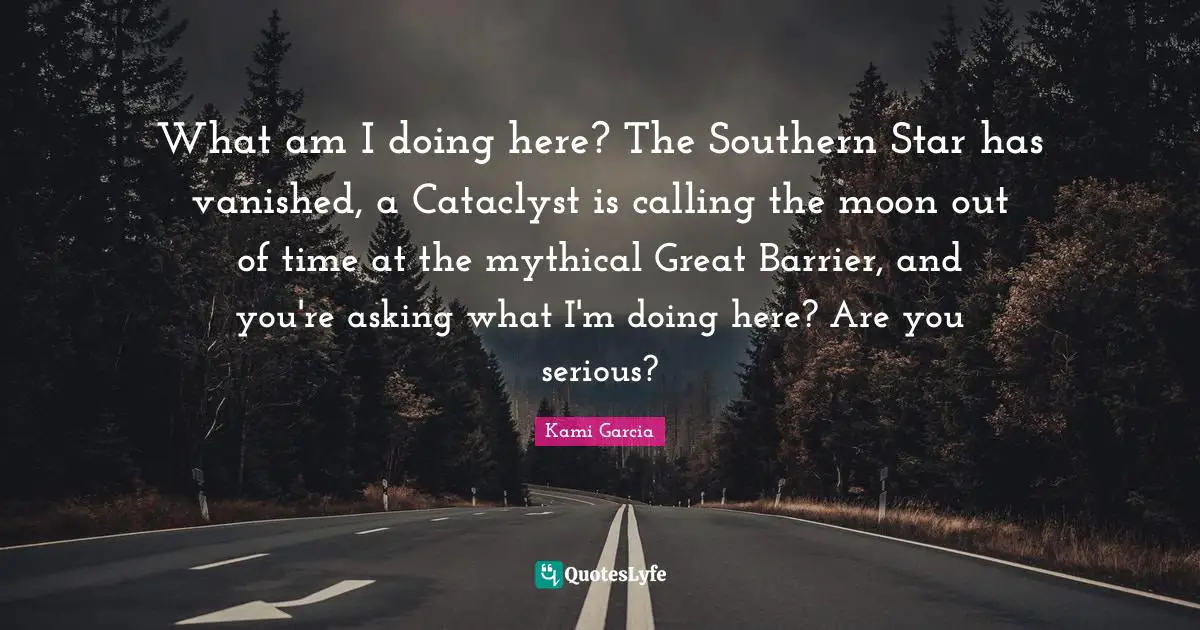 What am I doing here? The Southern Star has vanished, a Cataclyst is calling the moon out of time at the mythical Great Barrier, and you're asking what I'm doing here? Are you serious?