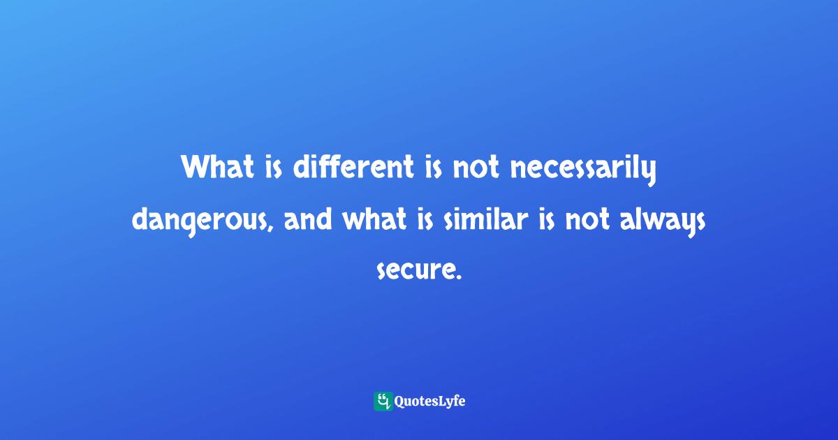 What is different is not necessarily dangerous, and what is similar is not always secure.
