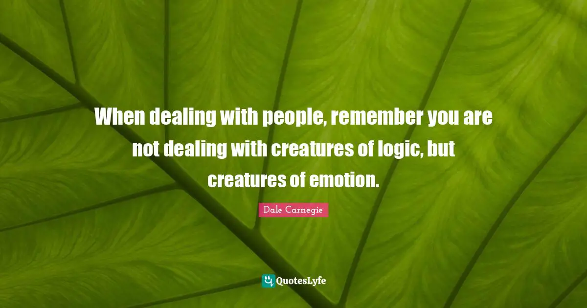 Dale Carnegie Quotes: When dealing with people, remember you are not dealing with creatures of logic, but creatures of emotion.