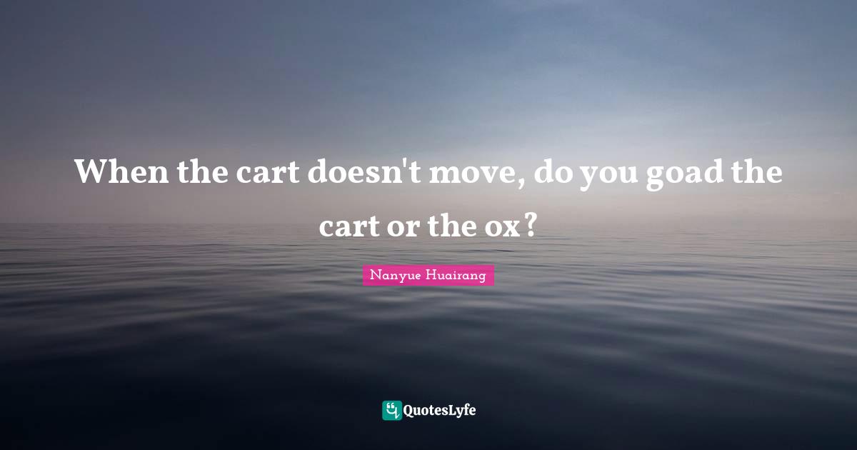 When the cart doesn't move, do you goad the cart or the ox?