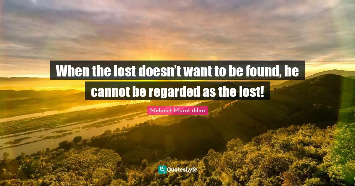 Ildan Wisdom Quotes: "When the lost doesn’t want to be found, he cannot be regarded as the lost!"