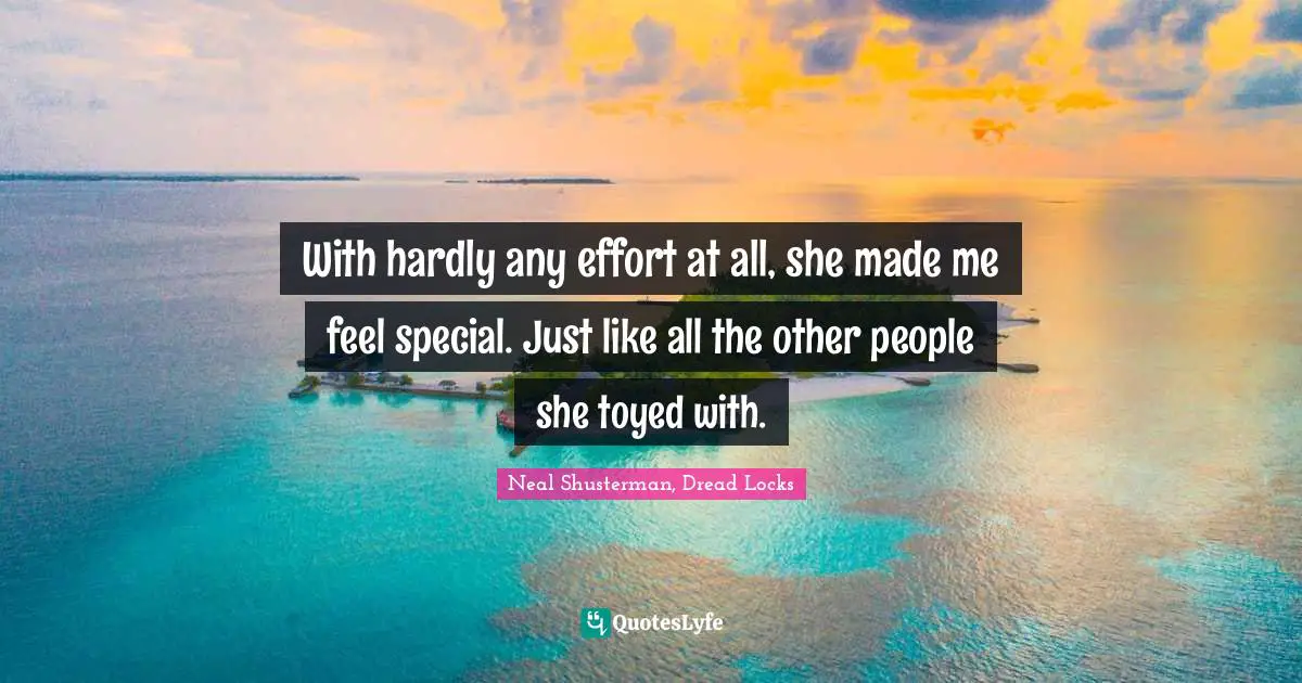 With hardly any effort at all, she made me feel special. Just like all the other people she toyed with.