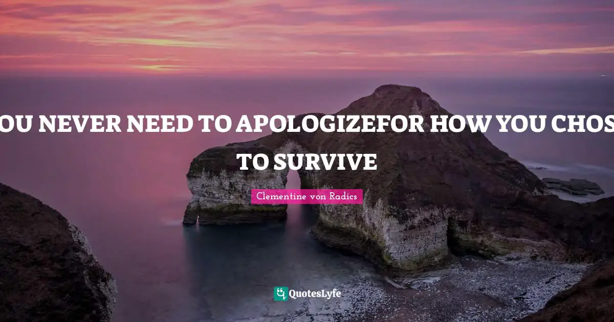 YOU NEVER NEED TO APOLOGIZEFOR HOW YOU CHOSE TO SURVIVE