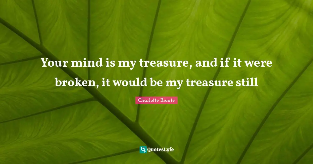 Your mind is my treasure, and if it were broken, it would be my treasure still