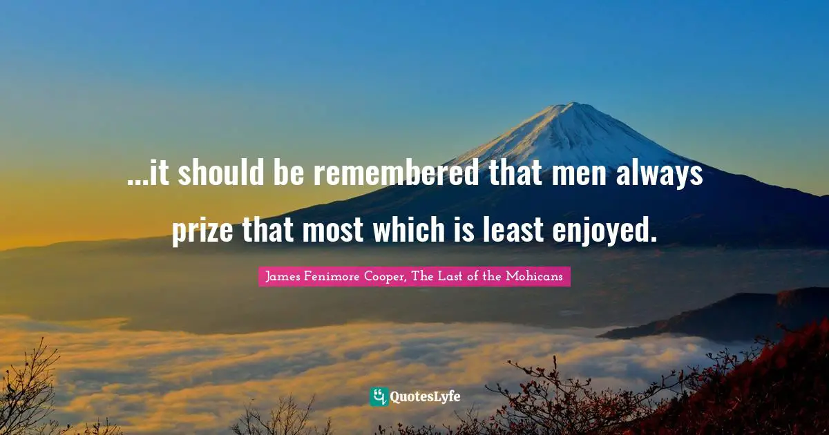 ...it should be remembered that men always prize that most which is least enjoyed.