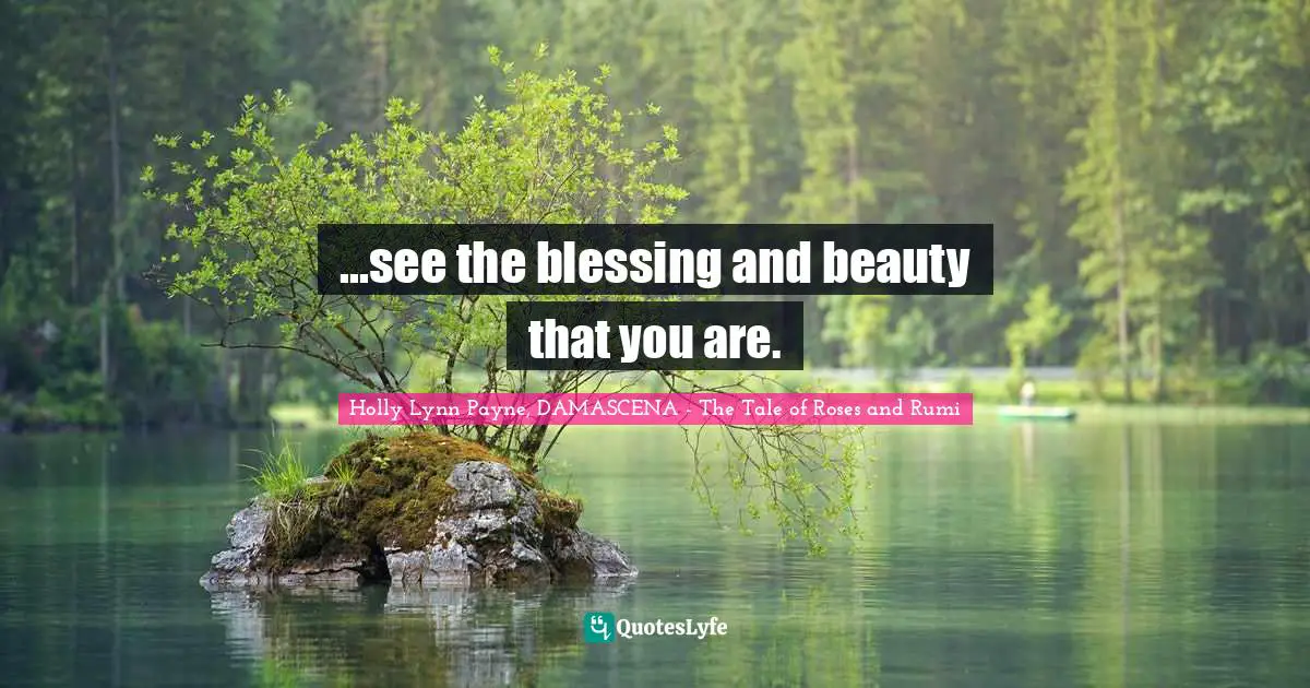 ...see the blessing and beauty that you are.