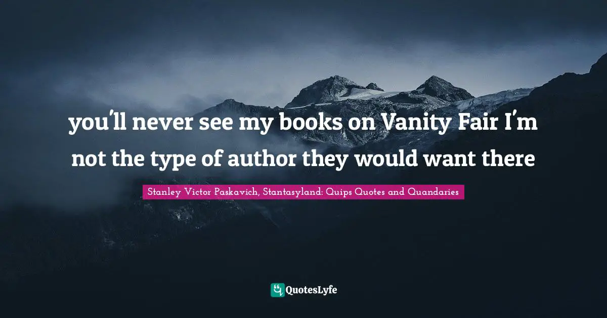 you'll never see my books on Vanity Fair I'm not the type of author they would want there