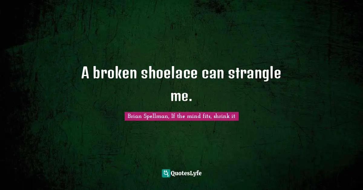 A broken shoelace can strangle me.
