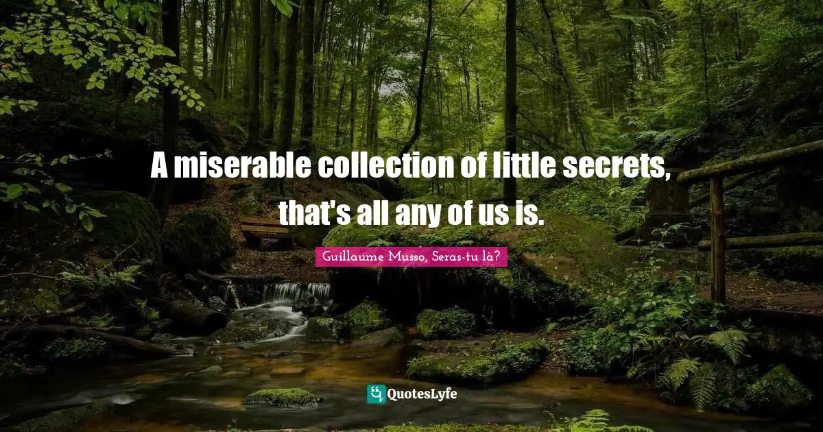 A miserable collection of little secrets, that's all any of us is.