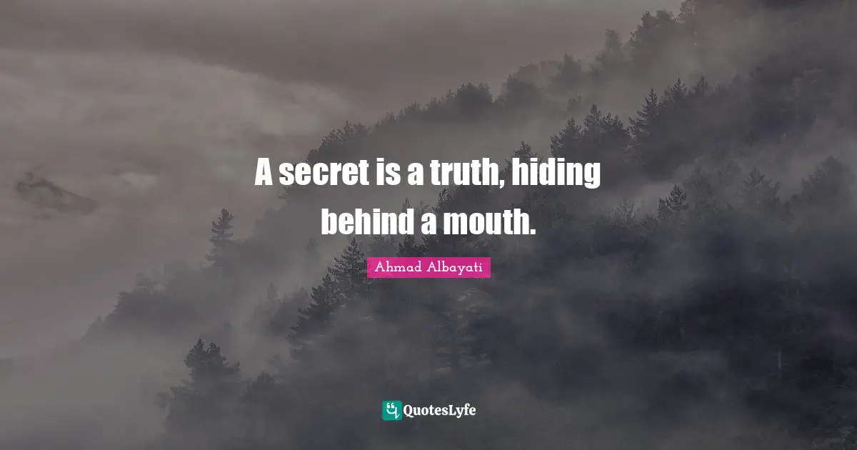 A secret is a truth, hiding behind a mouth.
