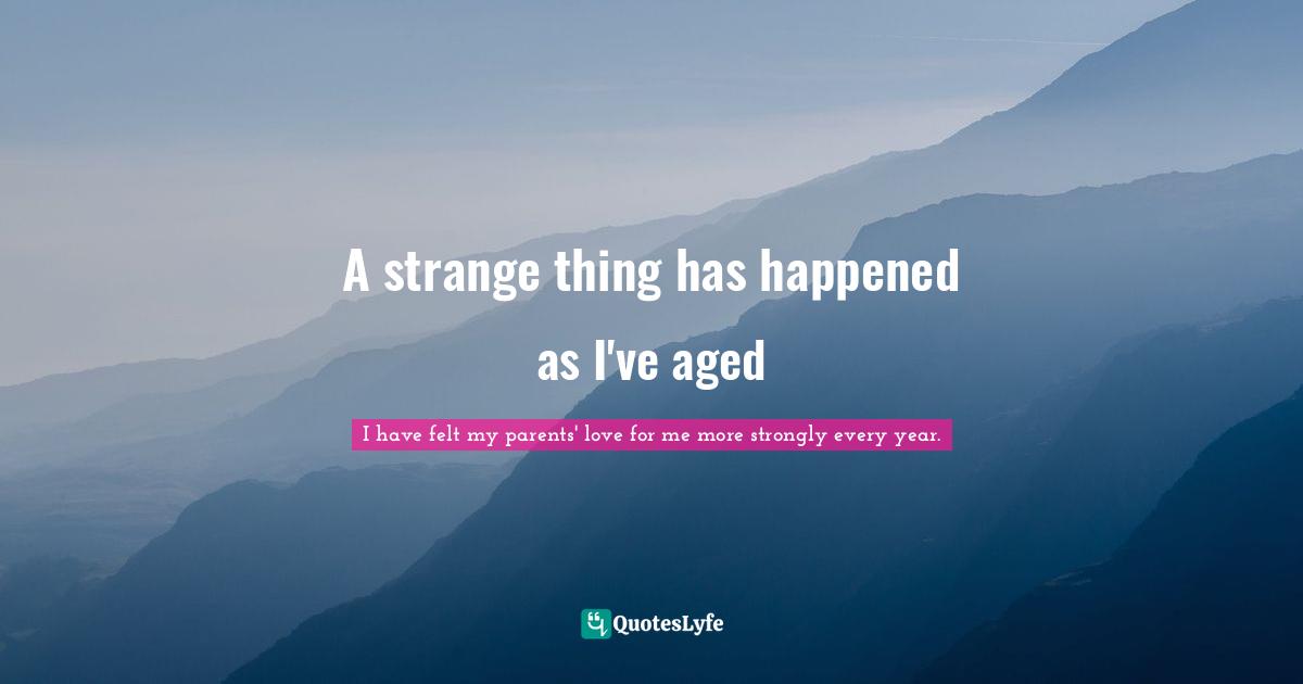 A strange thing has happened as I've aged