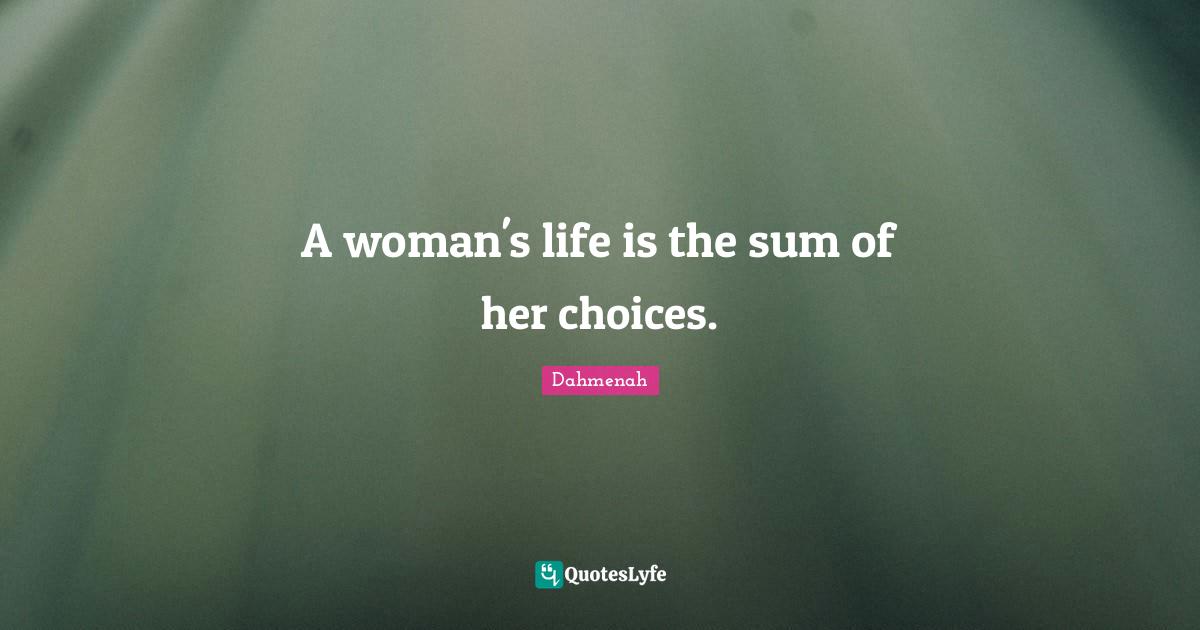 A woman's life is the sum of her choices.