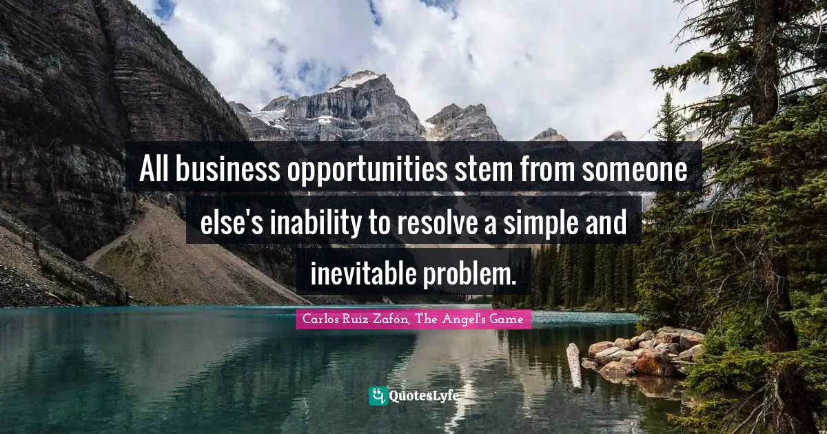 Carlos Ruiz Zafón, The Angel's Game Quotes: "All business opportunities stem from someone else's inability to resolve a simple and inevitable problem."