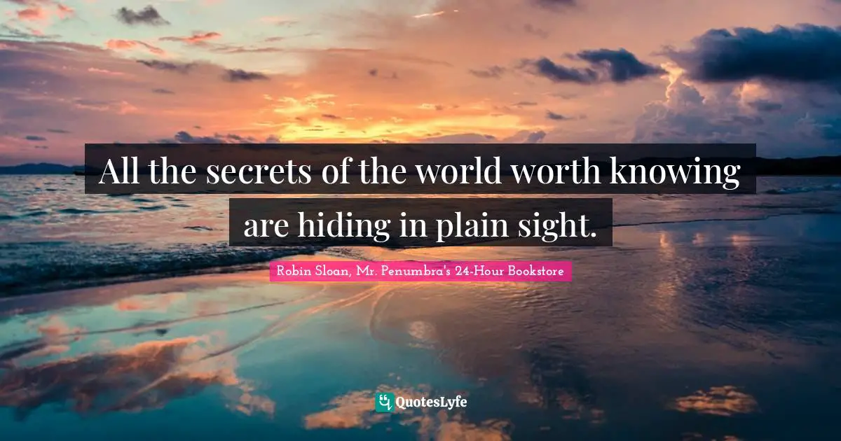 All the secrets of the world worth knowing are hiding in plain sight.